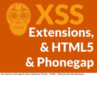 XSS
Extensions,

C

& HTML5
& Phonegap
Da sind wir auch gleich beim nächsten Thema - HTML / XSS jenseits des Browsers.

 