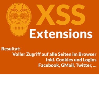 XSS
Extensions

C

Resultat:
Voller Zugriff auf alle Seiten im Browser
Inkl. Cookies und Logins
Facebook, GMail, Twitter, ...

 