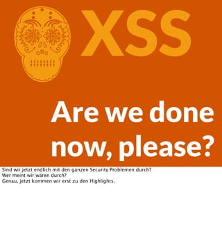 C

XSS

Are we done
now, please?
Sind wir jetzt endlich mit den ganzen Security Problemen durch?
Wer meint wir wären durch?
Genau, jetzt kommen wir erst zu den Highlights.

 