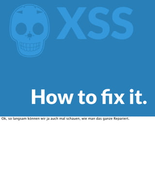 Z

XSS

How to ﬁx it.
Ok, so langsam können wir ja auch mal schauen, wie man das ganze Repariert.

 
