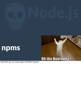 Z

Node.js

npms
Kommen wir zu einem ganz dunklem Kapitel.

 