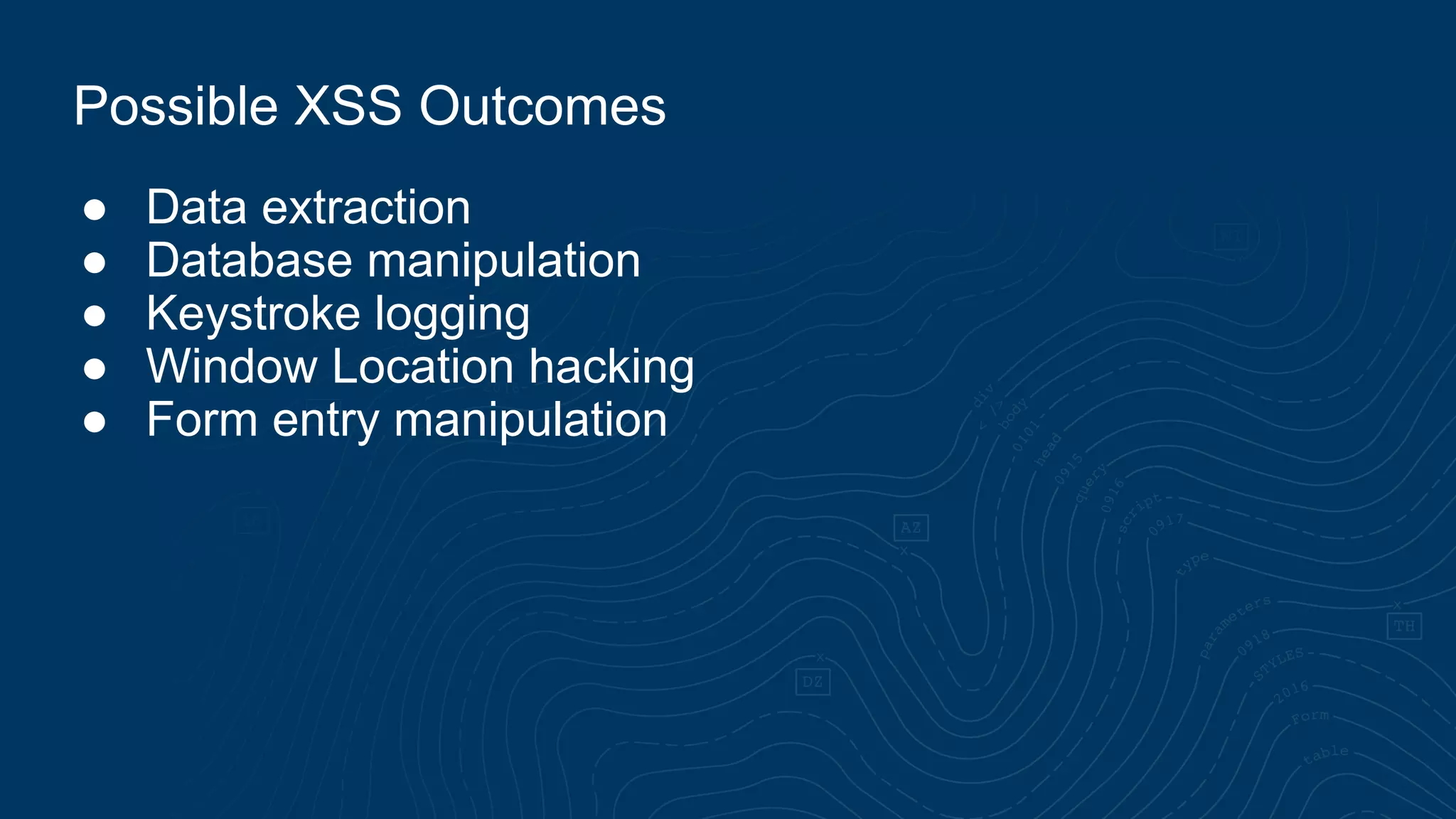 ● Data extraction ● Database manipulation ● Keystroke logging ● Window Location hacking ● Form entry manipulation Possible XSS Outcomes 
