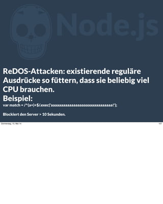 ZNode.js
ReDOS-Attacken: existierende reguläre
Ausdrücke so füttern, dass sie beliebig viel
CPU brauchen.
Beispiel:
var ma...