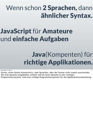 Wenn schon 2 Sprachen, dann
ähnlicher Syntax.
JavaScript für Amateure
und einfache Aufgaben
Java(Kompenten) für
richtige A...