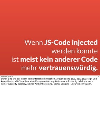 Wenn JS-Code injected
werden konnte
ist meist kein anderer Code
mehr vertrauenswürdig.
28Donnerstag, 15. Mai 14
Damit sind...