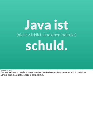 Java ist
(nicht wirklich und eher indirekt)
schuld.
3Donnerstag, 15. Mai 14
Der erste Grund ist einfach - weil Java bei de...
