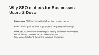 Why SEO matters for Businesses,
Users & Devs
Businesses: SEO is a channel that allows them to make money.
Users: What’s go...