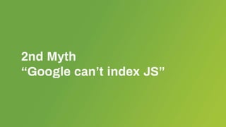 2nd Myth
“Google can’t index JS”
 