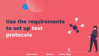 @UlrikaViberg
Use the requirements
to set up test
protocols
@SearchLDN
 