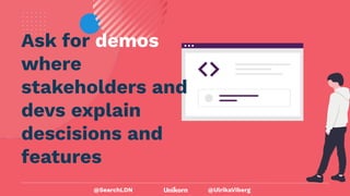 @UlrikaViberg
Ask for demos
where
stakeholders and
devs explain
descisions and
features
@SearchLDN
 