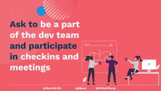 @UlrikaViberg
Ask to be a part
of the dev team
and participate
in checkins and
meetings
@SearchLDN
 