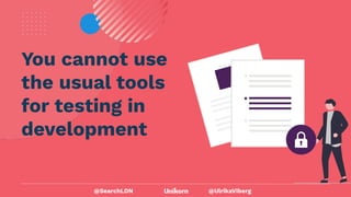 @UlrikaViberg
You cannot use
the usual tools
for testing in
development
@SearchLDN
 