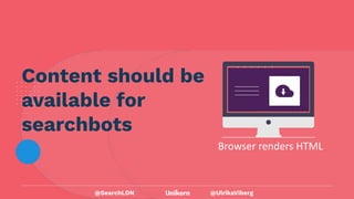 @UlrikaViberg
Content should be
available for
searchbots
Browser renders HTML
@SearchLDN
 
