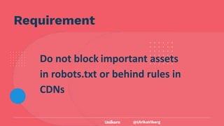 @UlrikaViberg
Do not block important assets
in robots.txt or behind rules in
CDNs
Requirement
 