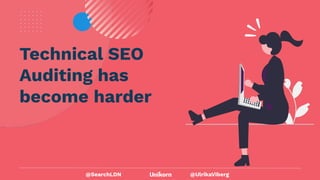 @UlrikaViberg
Technical SEO
Auditing has
become harder
@SearchLDN
 