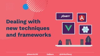 @UlrikaViberg
Dealing with
new techniques
and frameworks
@SearchLDN
 