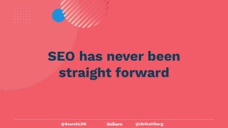@UlrikaViberg
SEO has never been
straight forward
@SearchLDN
 