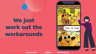 @UlrikaViberg
We just
work out the
workarounds
@SearchLDN
 