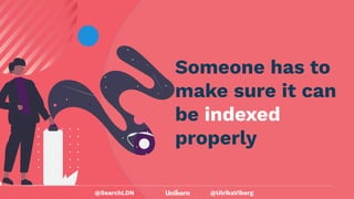 @UlrikaViberg
Someone has to
make sure it can
be indexed
properly
@SearchLDN
 