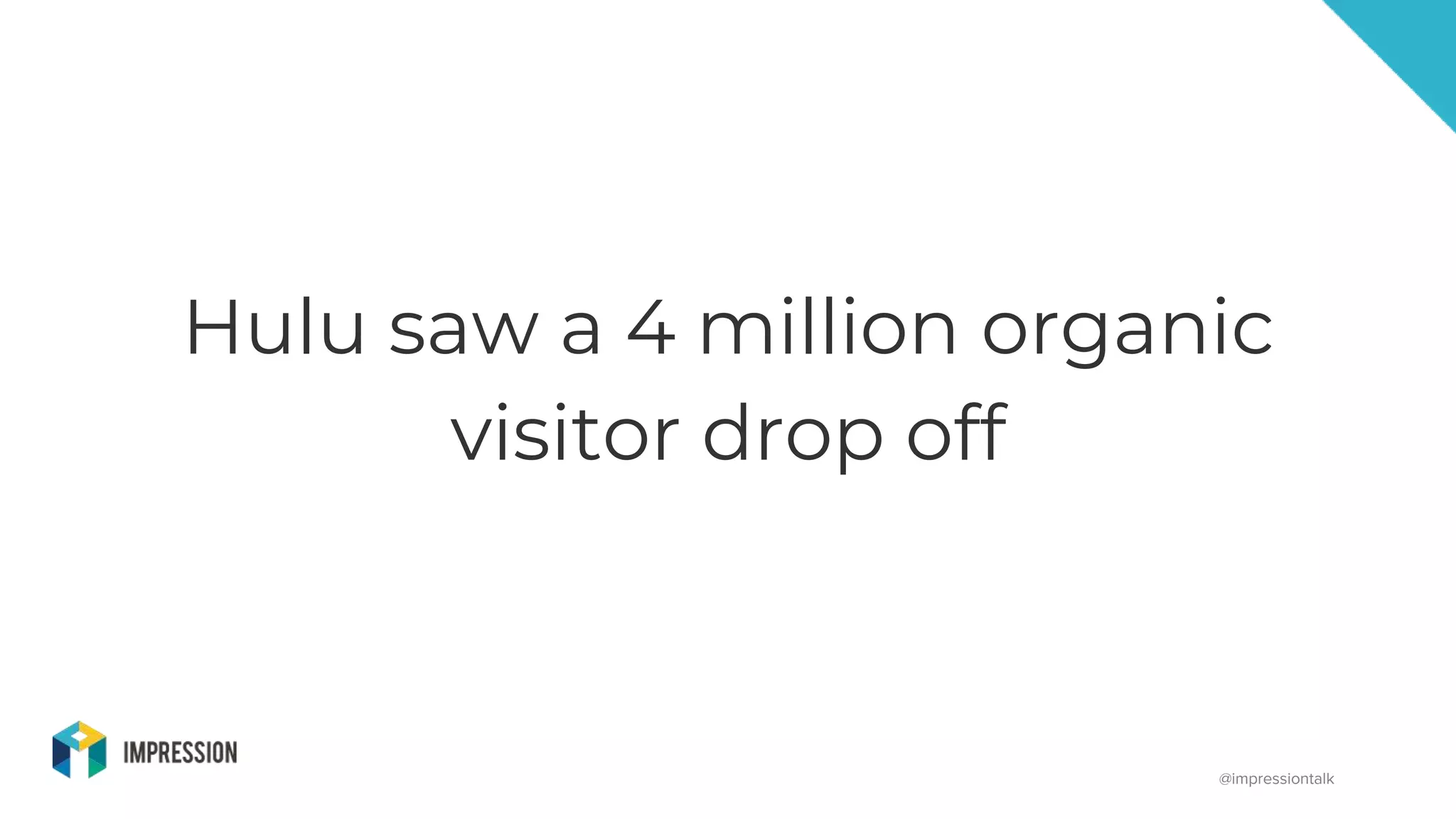 @impressiontalk
Hulu saw a 4 million organic
visitor drop off
 