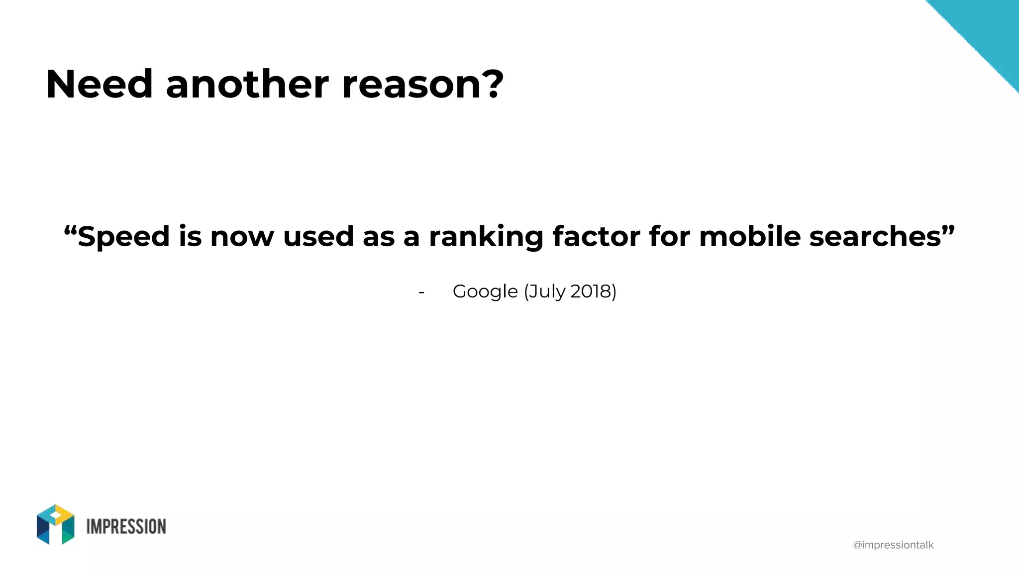 @impressiontalk
“Speed is now used as a ranking factor for mobile searches”
- Google (July 2018)
Need another reason?
 