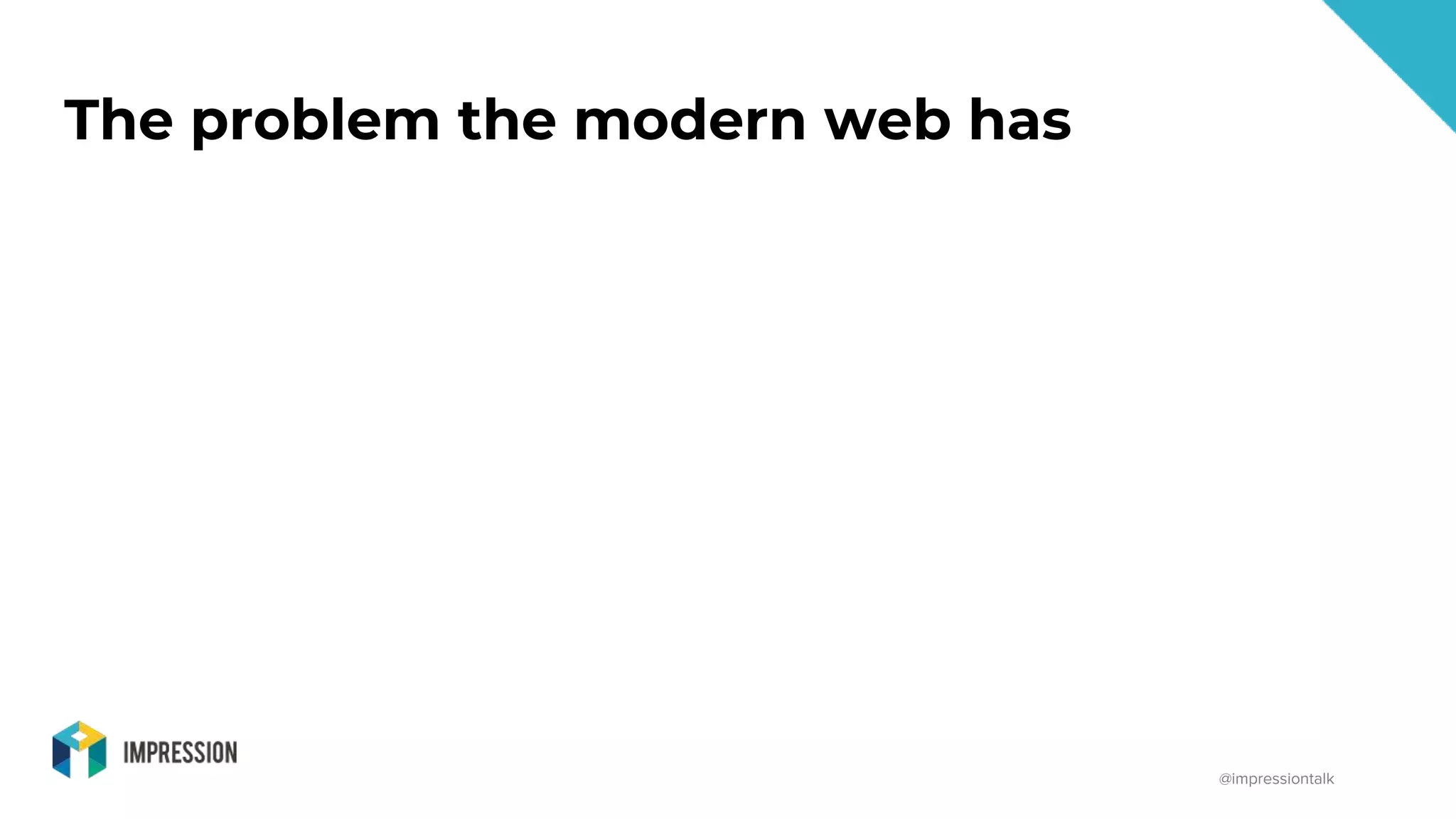 @impressiontalk
The problem the modern web has
 
