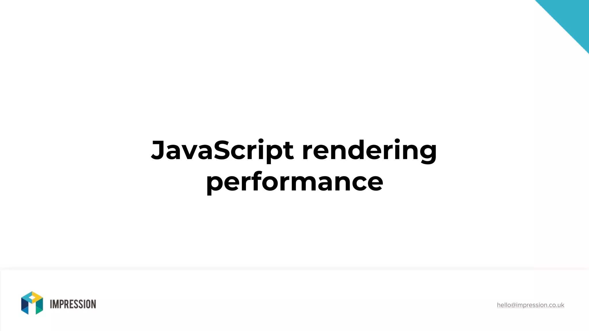 @impressiontalk
hello@impression.co.uk
JavaScript rendering
performance
 