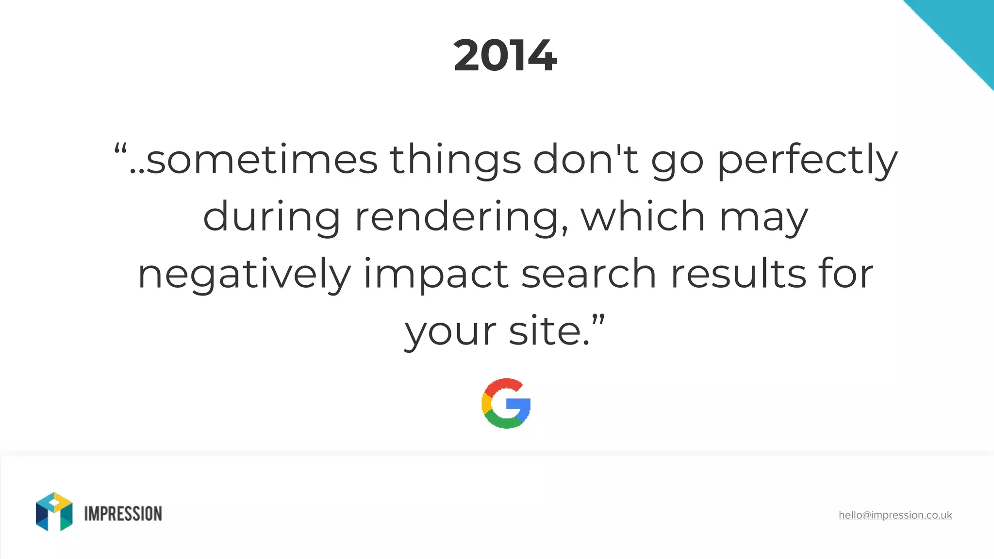 @impressiontalk
hello@impression.co.uk
2014
“..sometimes things don't go perfectly
during rendering, which may
negatively impact search results for
your site.”
 