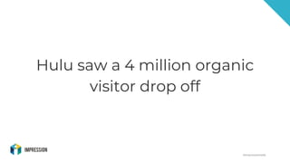 @impressiontalk
Hulu saw a 4 million organic
visitor drop off
 