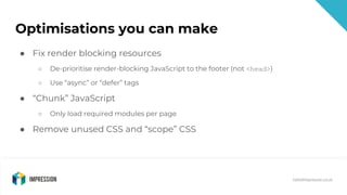 @impressiontalk
hello@impression.co.uk
Optimisations you can make
● Fix render blocking resources
○ De-prioritise render-b...