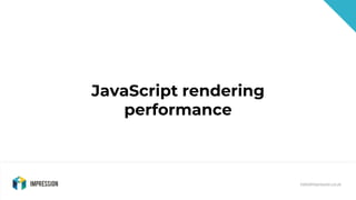 @impressiontalk
hello@impression.co.uk
JavaScript rendering
performance
 