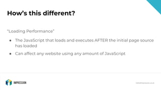 @impressiontalk
hello@impression.co.uk
How’s this different?
“Loading Performance”
● The JavaScript that loads and execute...