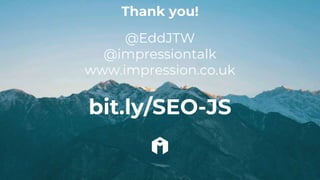 hello@impression.co.uk
Thank you!
@EddJTW
@impressiontalk
www.impression.co.uk
bit.ly/SEO-JS
 
