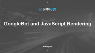 GoogleBot and JavaScript Rendering
#smssyd19
 