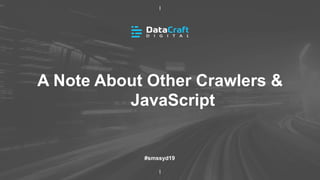 A Note About Other Crawlers &
JavaScript
#smssyd19
 