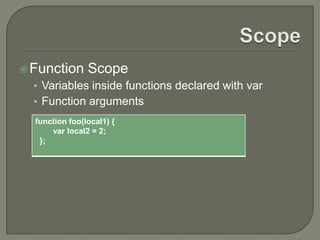  Function

Scope

• Variables inside functions declared with var
• Function arguments
function foo(local1) {
var local2 = 2;
};

 