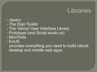 Jquery

 The

Dojo Toolkit
 The Yahoo! User Interface Library
 Prototype (and Script.aculo.us)
 MooTools
 ExtJS
provides everything you need to build robust
desktop and mobile web apps.

 