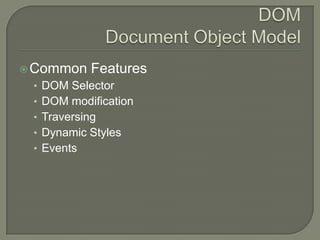 Common

Features

• DOM Selector
• DOM modification
• Traversing

• Dynamic Styles
• Events

 