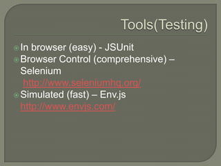  In

browser (easy) - JSUnit
 Browser Control (comprehensive) –
Selenium
http://www.seleniumhq.org/
 Simulated (fast) – Env.js
http://www.envjs.com/

 