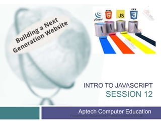 INTRO TO JAVASCRIPT
SESSION 12
Aptech Computer Education
Presented by Muhammad Ehtisham Siddiqui (BSCS)
1
 