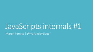JavaScripts internals #1 
Martin Pernica | @martindeveloper 
 
