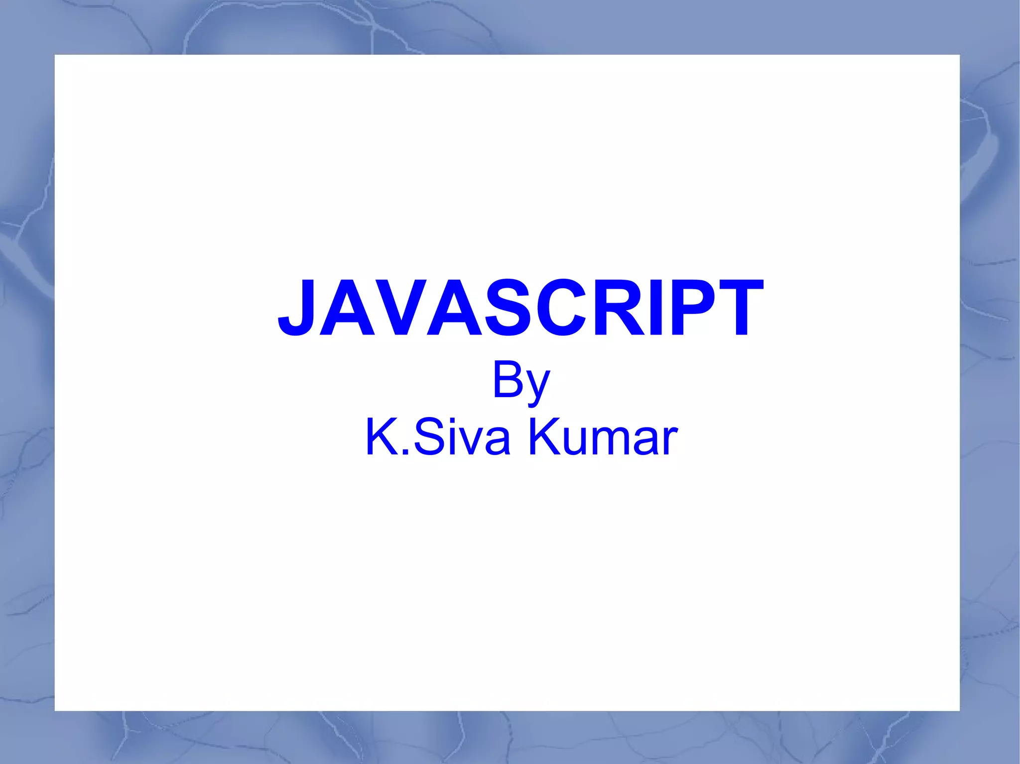 JAVASCRIPT
      By
 K.Siva Kumar
 