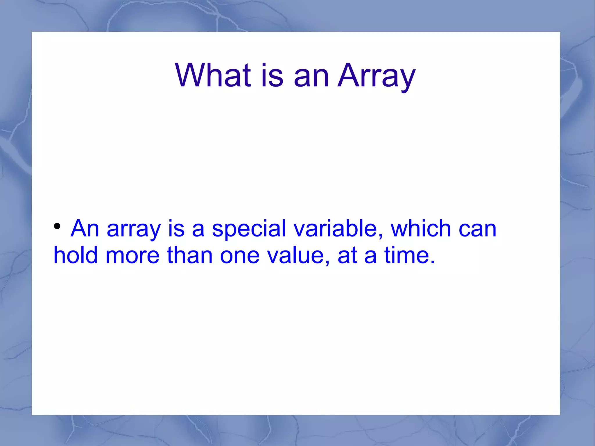 What is an Array




 An array is a special variable, which can
hold more than one value, at a time.
 