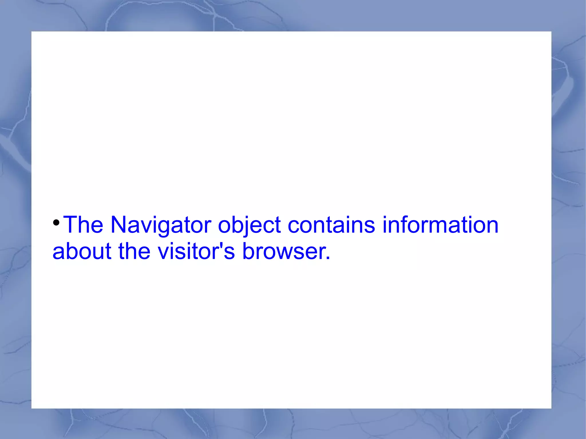 
 The Navigator object contains information
about the visitor's browser.
 