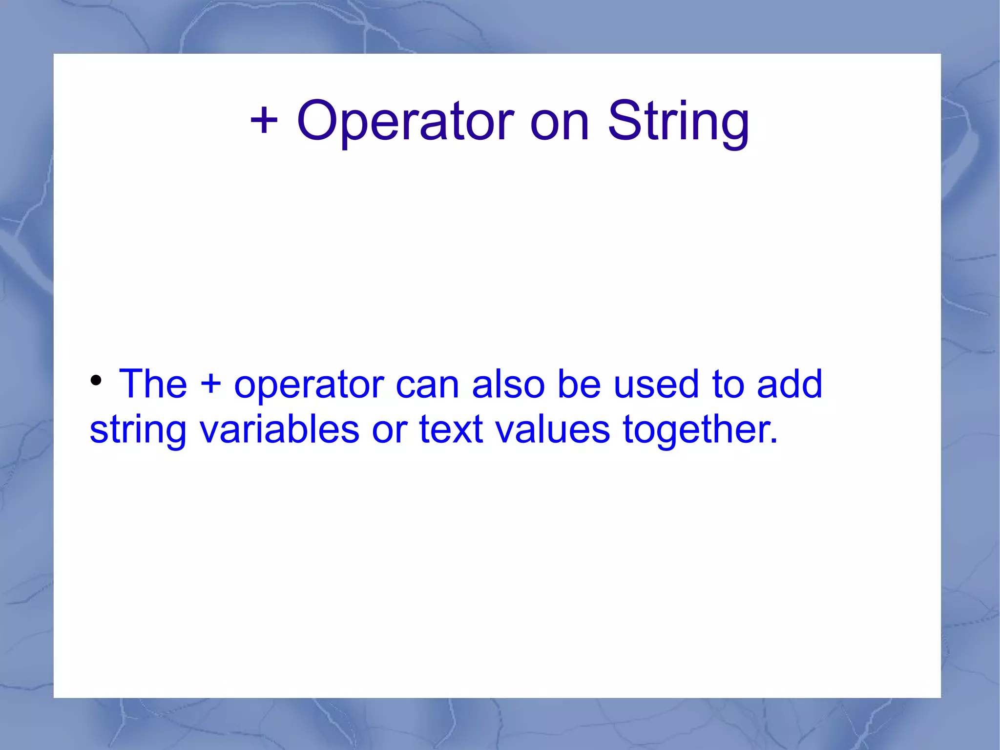 + Operator on String




  The + operator can also be used to add
string variables or text values together.
 