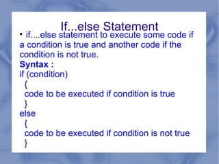 If...else Statement

   if....else statement to execute some code if
a condition is true and another code if the
condition is not true.
Syntax :
if (condition)
  {
  code to be executed if condition is true
  }
else
  {
  code to be executed if condition is not true
  }
 