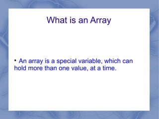 What is an Array




 An array is a special variable, which can
hold more than one value, at a time.
 