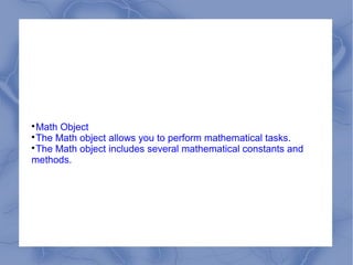 
 Math Object

 The Math object allows you to perform mathematical tasks.

 The Math object includes several mathematical constants and
methods.
 