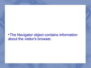 
 The Navigator object contains information
about the visitor's browser.
 
