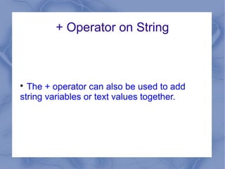 + Operator on String




  The + operator can also be used to add
string variables or text values together.
 